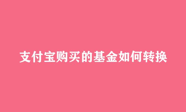 支付宝购买的基金如何转换