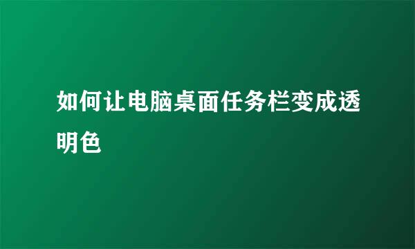如何让电脑桌面任务栏变成透明色