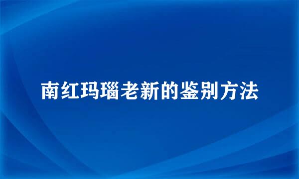 南红玛瑙老新的鉴别方法