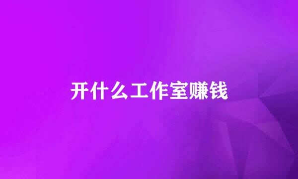 开什么工作室赚钱