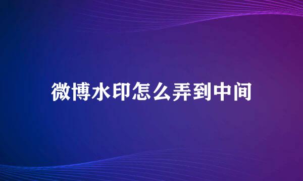 微博水印怎么弄到中间