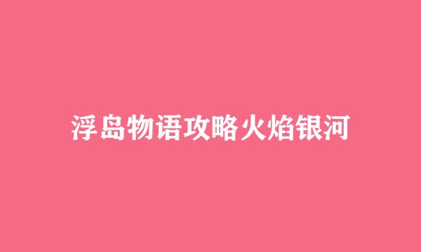 浮岛物语攻略火焰银河