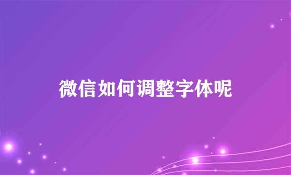 微信如何调整字体呢