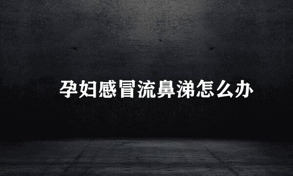 ​孕妇感冒流鼻涕怎么办