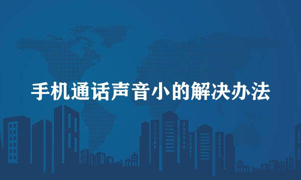 手机通话声音小的解决办法