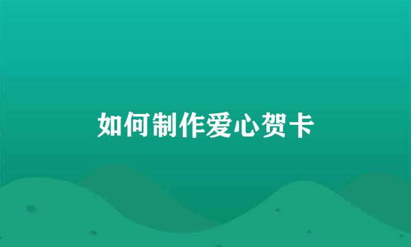 如何制作爱心贺卡