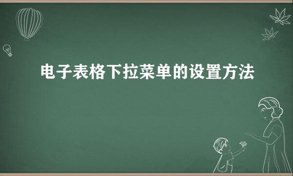 电子表格下拉菜单的设置方法