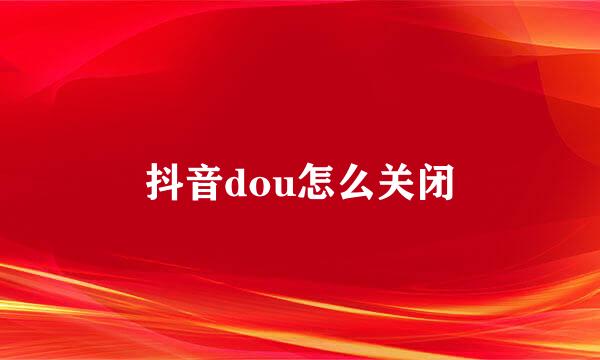 抖音dou怎么关闭