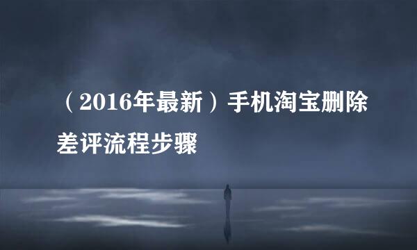 （2016年最新）手机淘宝删除差评流程步骤