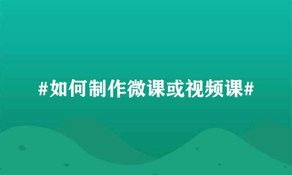 #如何制作微课或视频课#