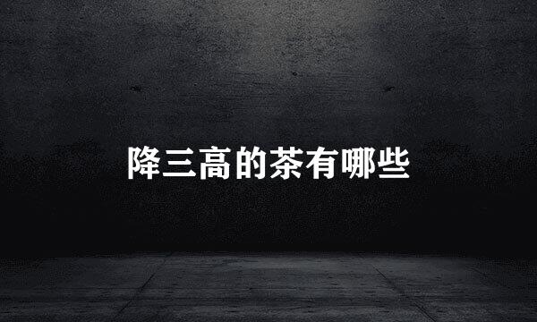 降三高的茶有哪些