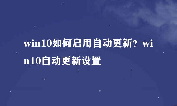 win10如何启用自动更新？win10自动更新设置