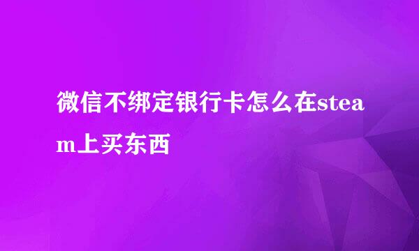 微信不绑定银行卡怎么在steam上买东西
