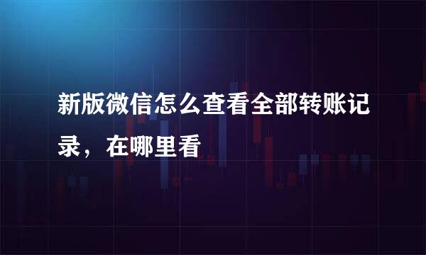 新版微信怎么查看全部转账记录，在哪里看