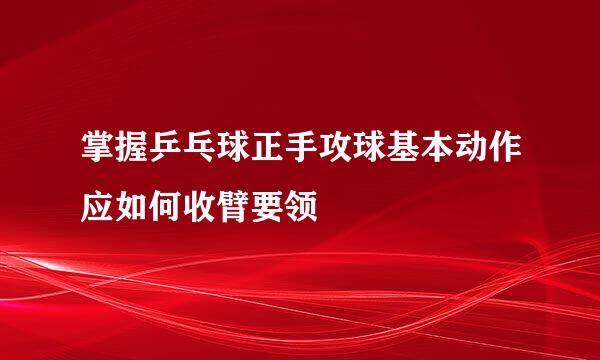 掌握乒乓球正手攻球基本动作应如何收臂要领