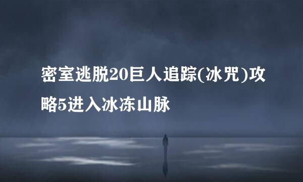 密室逃脱20巨人追踪(冰咒)攻略5进入冰冻山脉