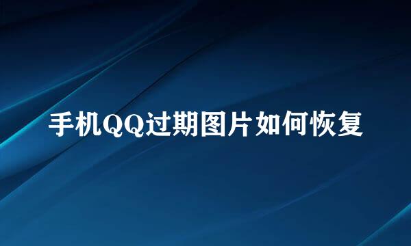 手机QQ过期图片如何恢复