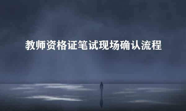 教师资格证笔试现场确认流程