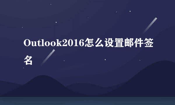 Outlook2016怎么设置邮件签名