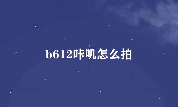 b612咔叽怎么拍