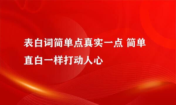 表白词简单点真实一点 简单直白一样打动人心