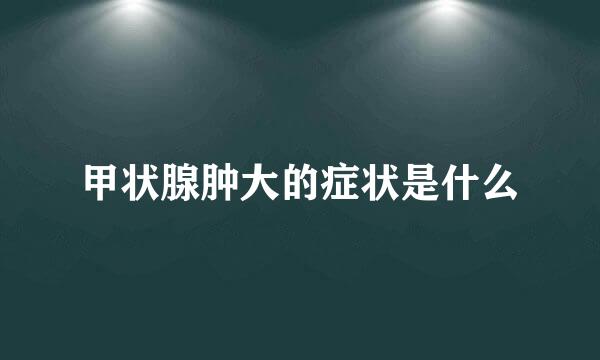 甲状腺肿大的症状是什么
