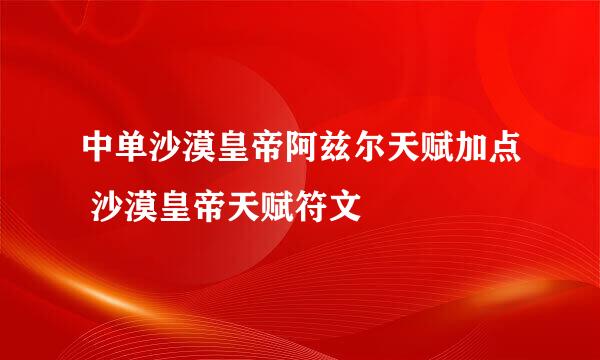 中单沙漠皇帝阿兹尔天赋加点 沙漠皇帝天赋符文