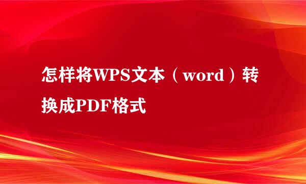 怎样将WPS文本（word）转换成PDF格式