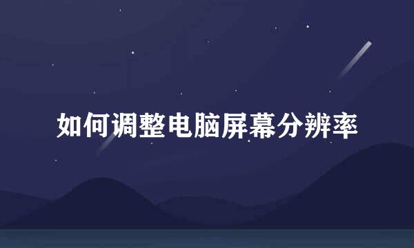 如何调整电脑屏幕分辨率