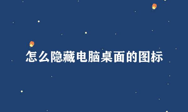 怎么隐藏电脑桌面的图标