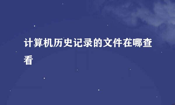 计算机历史记录的文件在哪查看