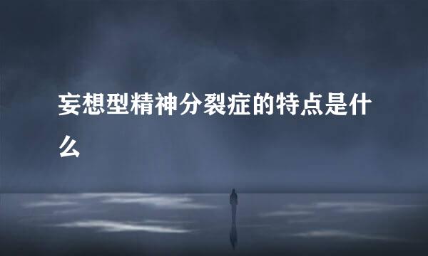 妄想型精神分裂症的特点是什么