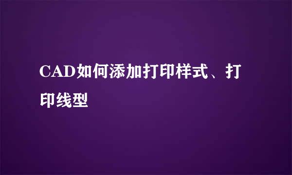 CAD如何添加打印样式、打印线型