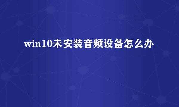 win10未安装音频设备怎么办