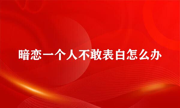 暗恋一个人不敢表白怎么办