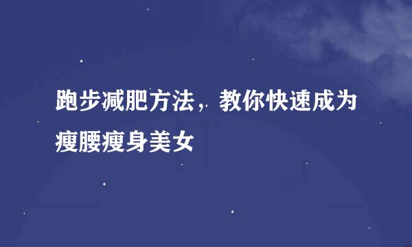 跑步减肥方法，教你快速成为瘦腰瘦身美女
