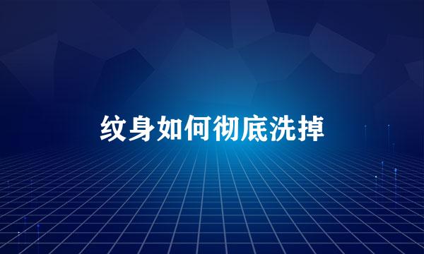 纹身如何彻底洗掉