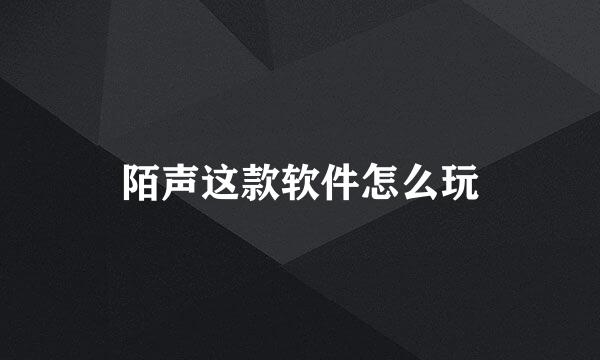 陌声这款软件怎么玩