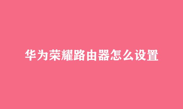 华为荣耀路由器怎么设置