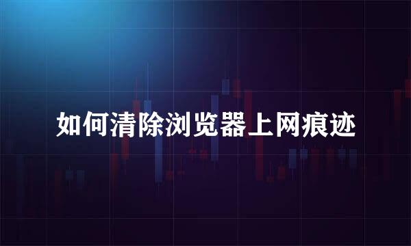 如何清除浏览器上网痕迹