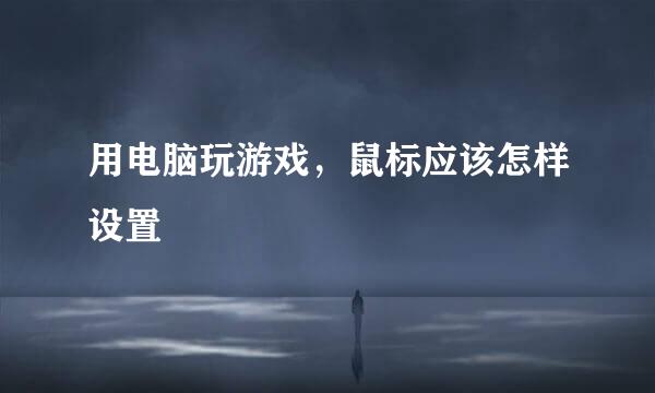 用电脑玩游戏，鼠标应该怎样设置