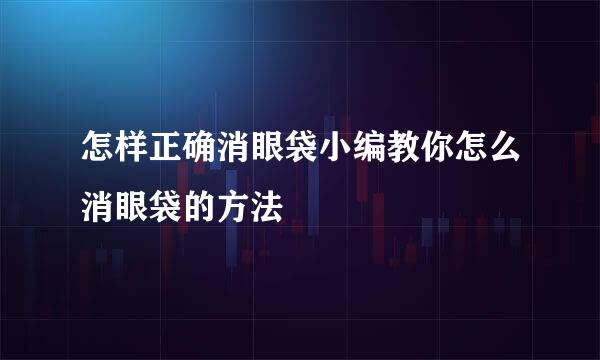 怎样正确消眼袋小编教你怎么消眼袋的方法