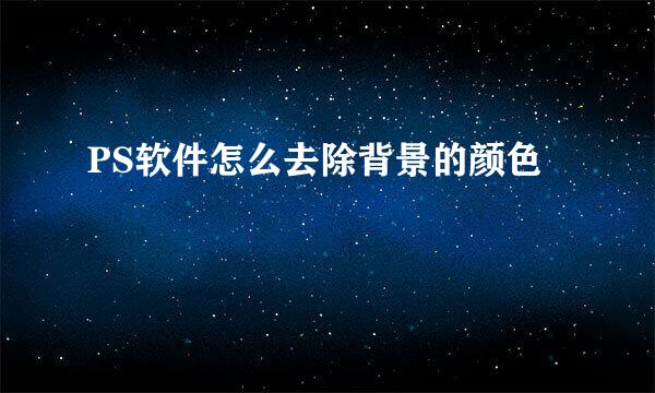 PS软件怎么去除背景的颜色