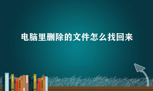 电脑里删除的文件怎么找回来