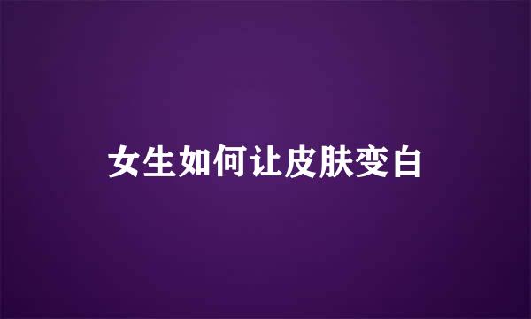 女生如何让皮肤变白