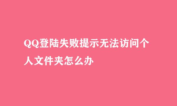 QQ登陆失败提示无法访问个人文件夹怎么办