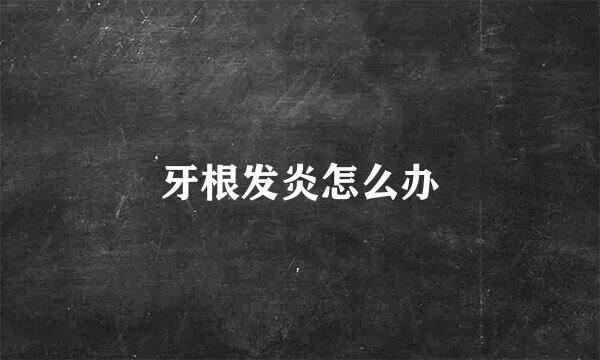 牙根发炎怎么办