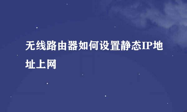 无线路由器如何设置静态IP地址上网