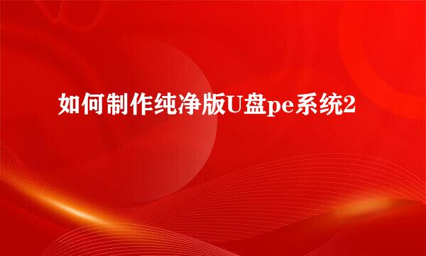 如何制作纯净版U盘pe系统2