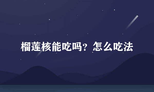 榴莲核能吃吗？怎么吃法